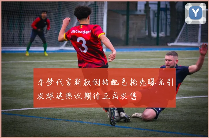 李梦代言新款倒钩配色抢先曝光引发球迷热议期待正式发售