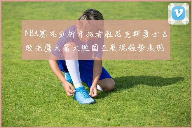 NBA赛况分析开拓者胜尼克斯勇士击败老鹰火箭大胜国王展现强势表现