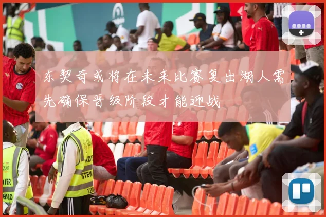 东契奇或将在未来比赛复出湖人需先确保晋级阶段才能迎战